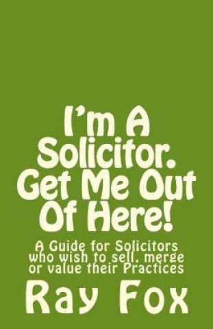 Kniha I'm A Solicitor. Get Me Out Of Here!: A Guide for Solicitors who wish to sell, merge or value their Practices Ray Fox
