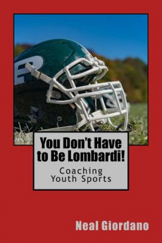 Kniha You Don't Have to Be Lombardi!: Coaching Youth Sports Neal Giordano