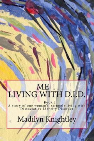 Carte Me ... Living with D.I.D.: A story of one woman's struggle of living with Dissociative Identity Disorder. Madilyn Knightley