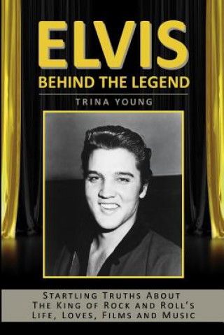 Книга Elvis: Behind The Legend: Startling Truths About The King Of Rock And Roll's Life, Loves, Films And Music Trina Young