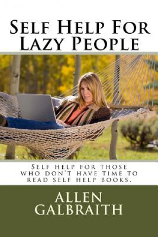 Carte Self Help For Lazy People: Self help for those who don't have time to read self help books. Allen Galbraith