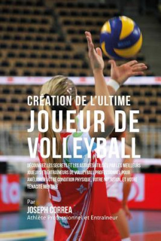 Kniha Creation de l'Ultime Joueur de Volleyball: Decouvrez les secrets et les astuces utilises par les meilleurs joueurs et entraineurs de volleyball profes Correa (Athlete Professionnel Et Entrain