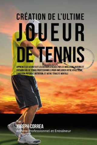 Kniha Creation de l'Ultime Joueur de Tennis: Apprenez les secrets et les astuces utilises par les meilleurs joueurs et entraineurs de tennis professionnels Correa (Athlete Professionnel Et Entrain