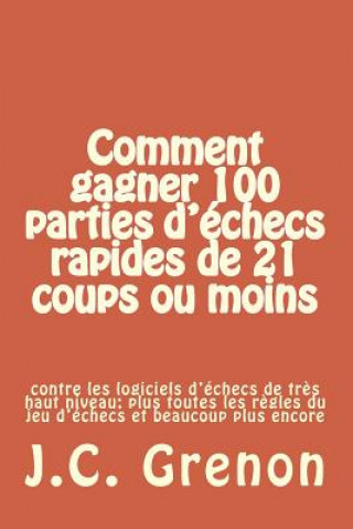 Kniha Comment gagner 100 parties d'echecs rapides de 21 coups ou moins: contre les logiciels d'échecs de tres haut niveau J C Grenon