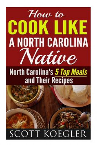 Book Cook Like a North Carolina Native: The Best Southern Cooking Recipes - North Carolina's 5 Top Meals and Their Recipes MR Scott Koegler