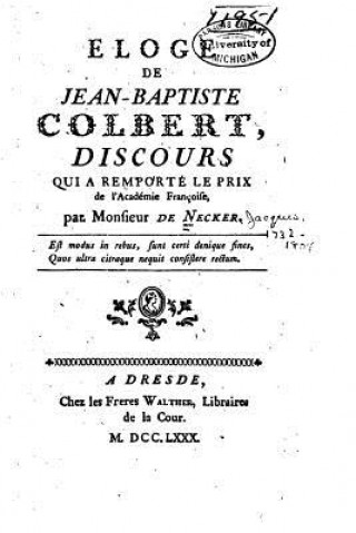 Könyv Eloge de Jean-Baptiste Colbert, discours qui a remporté le prix de l'académie françoise Monsieur De Necker