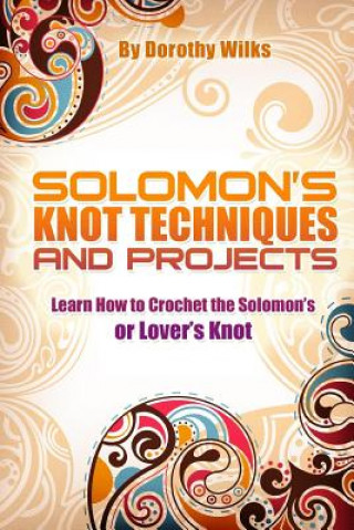 Carte Solomon's Knot Techniques and Projects: Learn How to Crochet the Solomon's or Lover's Knot Dorothy Wilks