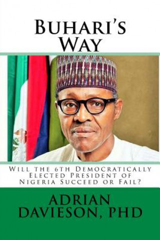 Carte Buhari's Way: Will the 6th Democratically Elected President of Nigeria Succeed or Fail? Adrian a Davieson Phd