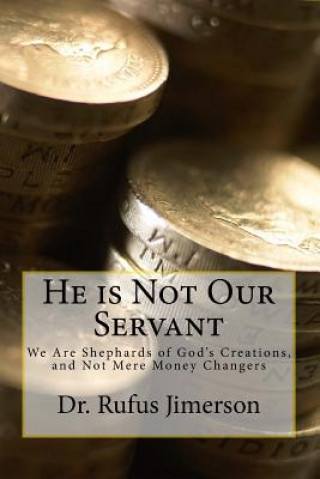 Kniha He is Not Our Servant: We Are Shepherds of God's Creations, and Not Mere Money Changers Dr Rufus O Jimerson