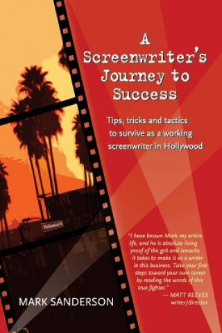 Carte A Screenwriter's Journey to Success: Tips, tricks and tactics to survive as a working screenwriter in Hollywood Mark Sanderson