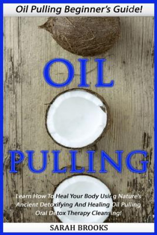 Libro Oil Pulling: Oil Pulling Beginner's Guide! - Learn How To Heal Your Body Using Nature's Ancient Detoxifying And Healing Oil Pulling Sarah Brooks