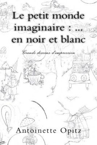 Kniha Le petit monde imaginaire: ... en noir et blanc: Grands dessins d'impression Antoinette Opitz