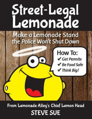Carte Street-Legal Lemonade: Create an Awesome Lemonade Stand that Won't Get Shut Down Steve Sue