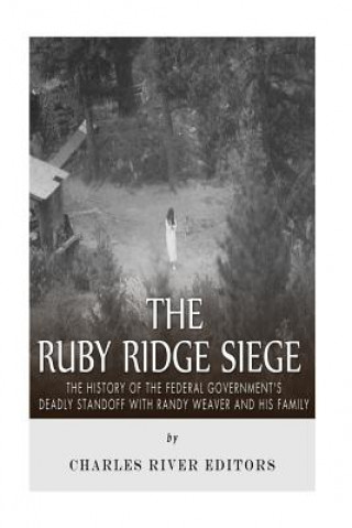 Carte The Ruby Ridge Siege: The History of the Federal Government's Deadly Standoff with Randy Weaver and His Family Charles River Editors