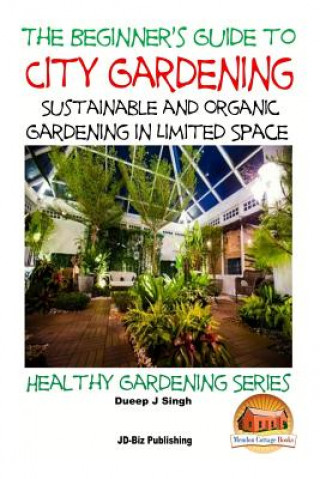 Carte A Beginner's Guide to City Gardening: Sustainable and Organic Gardening In Limited Space Dueep Jyot Singh