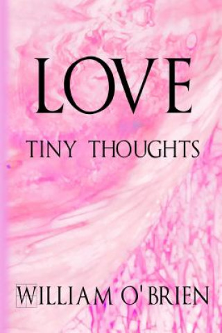 Kniha Love - Tiny Thoughts: A collection of tiny thoughts to contemplate - spiritual philosophy William O'Brien