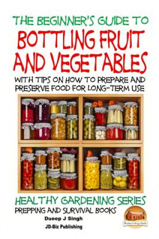 Książka A Beginner's Guide to Bottling Fruit and Vegetables: With tips on How to Prepare and Preserve Food for Long-Term Use Dueep Jyot Singh