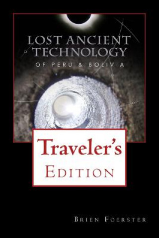 Könyv Lost Ancient Technology Of Peru And Bolivia: Traveler's Edition Brien Foerster