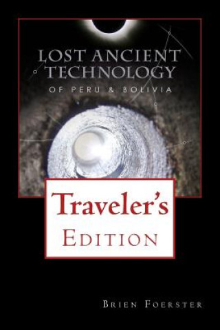 Książka Lost Ancient Technology Of Peru And Bolivia: Traveler's Edition Brien Foerster