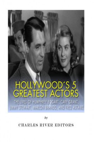 Knjiga Hollywood's 5 Greatest Actors: The Lives of Humphrey Bogart, Cary Grant, Jimmy Stewart, Marlon Brando, and Fred Astaire Charles River Editors