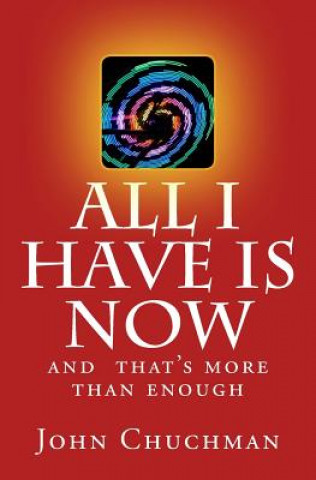 Knjiga All I have is NOW: And that's more than enough John Chuchman