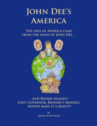 Книга John Dee's America: The idea of America came from the mind of John Dee. And Rhode Island's first governor, Benedict Arnold, helped make it James Alan Egan