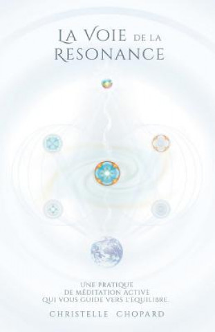 Книга La Voie de la Resonance: Une Pratique de Meditation Active Qui Accompagne Vers l'Equilibre, Base Sur Les Cinq Elements. Christelle Chopard