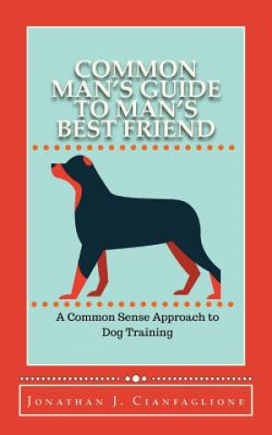 Kniha Common Man's Guide to Man's Best Friend: A Common Sense Approach to Dog Training Jonathan J Cianfaglione