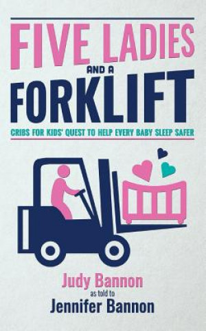 Kniha Five Ladies and a Forklift: Cribs for Kids' Quest to Help Every Baby Sleep Safer Judy Bannon