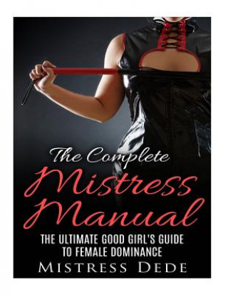 Carte The Complete Mistress Manual: The Ultimate Good Girl's Guide to Female Dominance Mistress Dede