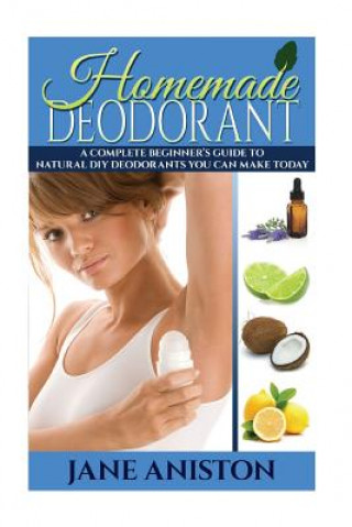 Книга Homemade Deodorant: A Complete Beginner's Guide To Natural DIY Deodorants You Can Make Today Jane Aniston