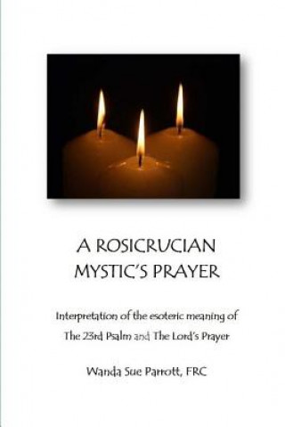 Carte A Rosicrusian Mystic's Prayer: interpretation of the esoteric meanings of The 23rd Psalm and The Lord's Prayer Wanda Sue Parrott Frc