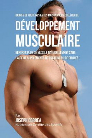 Könyv Barres de Proteines Faites Maison pour Accelerer le Developpement Musculaire: Generer plus de muscle naturellement sans l'aide de supplements de creat Correa (Nutrioniste Certifie Des Sportif