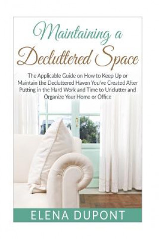 Kniha Maintaining a Decluttered Space: The Applicable Guide on How to Maintain the Decluttered Haven You've Created After Putting in the Hard Work and Time Elena DuPont