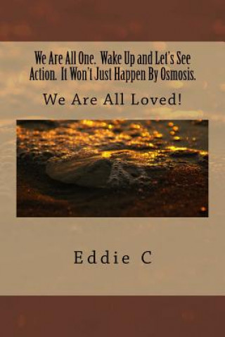 Knjiga We Are All One. Wake Up and Let's See Action. It Won't Just Happen By Osmosis.: We Are All Loved! MR Eddie C