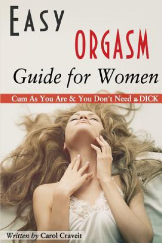 Kniha Easy ORGASM Guide for Women: Cum As You Are & You Don't Need a DICK Carol Craveit