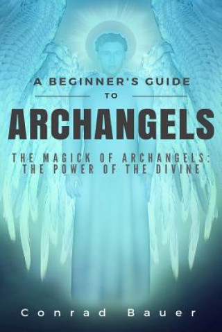 Kniha A Beginner's Guide to Archangels: The Magick of Archangels: the Power of the Divine Conrad Bauer