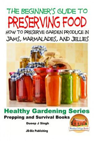 Book A Beginner's Guide to Preserving Food: How To Preserve Garden Produce In Jams, Marmalades and Jellies Dueep Jyot Singh