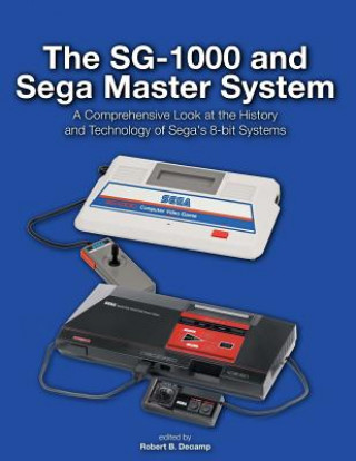 Книга The SG-1000 and Sega Master System: A Comprehensive Look at the History and Technology of Sega's 8-bit Systems Robert B Decamp