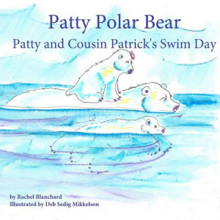 Könyv Patty Polar Bear: Patty and Cousin Patrick's Swim Day Rachel Blanchard