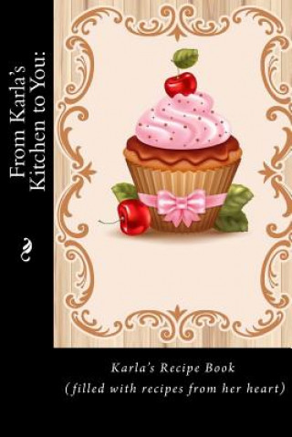 Kniha From Karla's Kitchen to You: : Karla's Recipe Book (filled with recipes from her heart) (Recipe Books) Alice E Tidwell