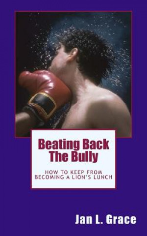 Knjiga Beating Back The Bully: How to keep from becoming a lion's lunch. Jan L Grace