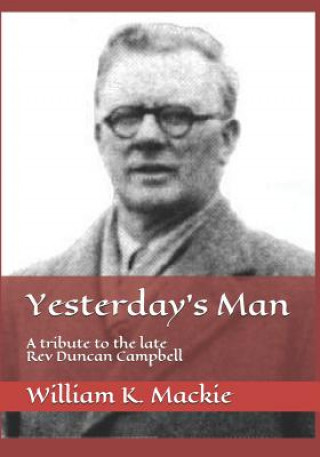 Kniha Yesterday's Man: A Tribute to the Late REV Duncan Campbell William K Mackie