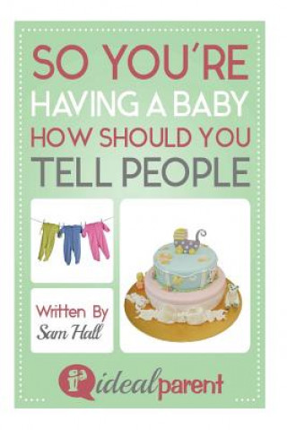 Knjiga So You're Having A Baby How Should You Tell People: Illustrated, helpful parenting advice for nurturing your baby or child by Ideal Parent Sam Hall