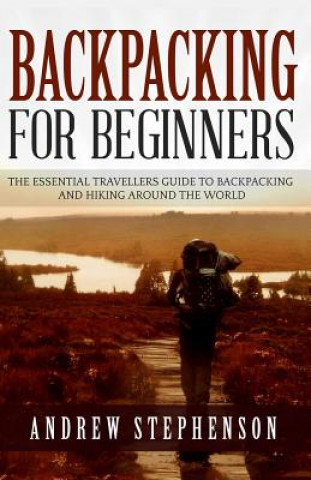Carte Backpacking: For Beginners - The Essential Traveler's Guide to Backpacking and Hiking Around The World Andrew Stephenson