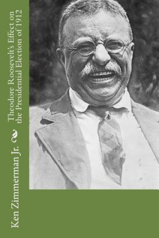Carte Theodore Roosevelt's Effect on the Presidential Election of 1912 MR Ken Zimmerman Jr