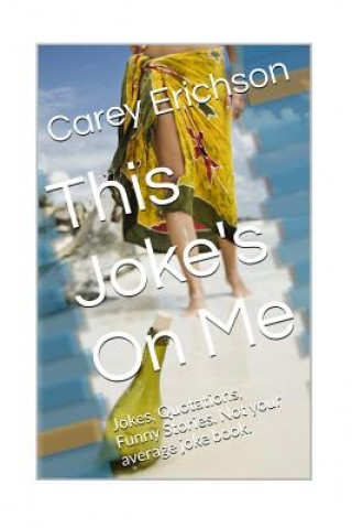 Kniha This Joke's On Me: Hilarious Jokes, Great Quotations and Funny Stories Carey Erichson