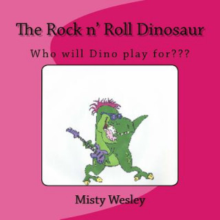 Kniha The Rock n' Roll Dinosaur: Who will Dino play for Misty Lynn Wesley