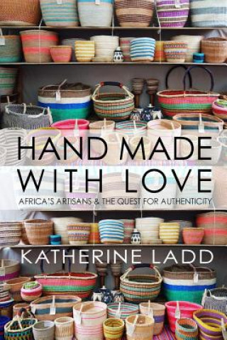 Kniha Hand Made With Love: Africa's artisans and the quest for authenticity Katherine Ladd