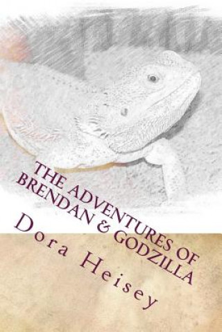 Carte The Adventures of Brendan & Godzilla: Stories about a little boy and his pet bearded dragon Dora Heisey